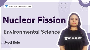 Nuclear Fission | Environmental Science | NTA UGC NET | Jyoti Bala | Unacademy NTA UGC NET