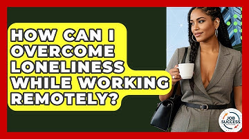 How Can I Overcome Loneliness While Working Remotely? - Job Success Network