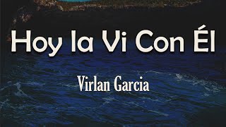 Virlan Garcia - Hoy la Vi Con Él (Letra) | Quería salir corriendo, arrancarla de sus brazos