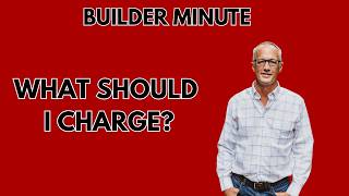 Builder Minute: How Much Should You Charge?