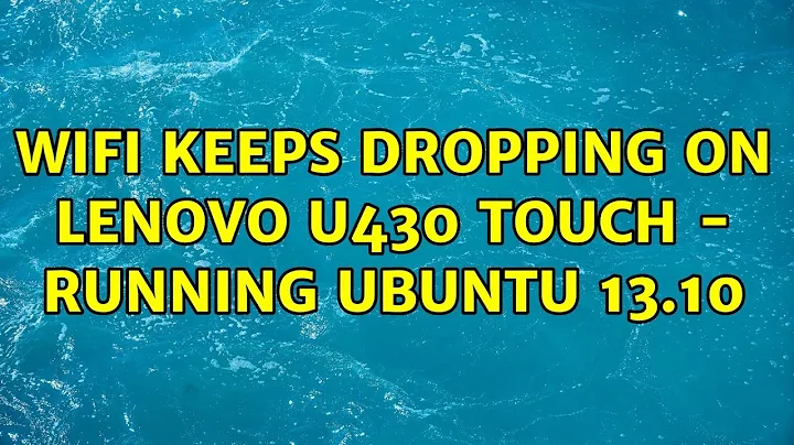 Ubuntu: wifi keeps dropping on Lenovo U430 touch - Running Ubuntu 13.10 (2 Solutions!!)