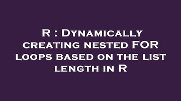 R : Dynamically creating nested FOR loops based on the list length in R