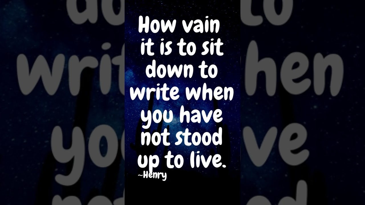 How Vain It Is To Sit Down To Write When You Have Not Stood Up To Live. ~Henry David Thoreau