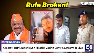 Gujarat: BJP Leader’s Son Hijacks Voting Centre, Streams It Live | ISH News