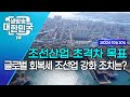 생방송 대한민국 1부｜조선산업 초격차 목표 글로벌 회복세 조선업 강화 조치는?