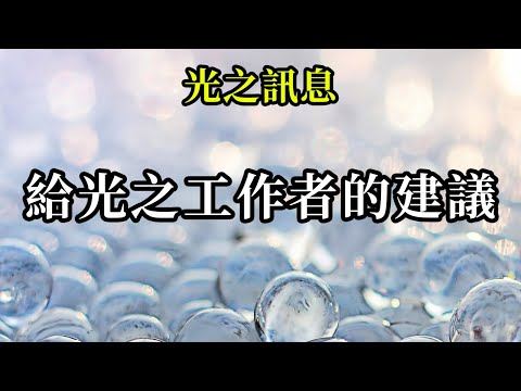 給光之工作者的建議《光之訊息》把你們的目光從你們無法忍受的東西上移開。為了地球，做你們覺得快樂的事。你們就是為了充滿歡樂和愛的新地球來到這裡