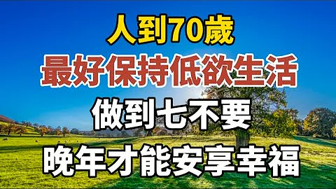 人到70岁，最好保持低欲生活，做到7不要，晚年才能安享福报！#中老年心语 #养老 #幸福#人生 #晚年幸福 #读书 #养生 #佛 #为人处世 - 天天要闻