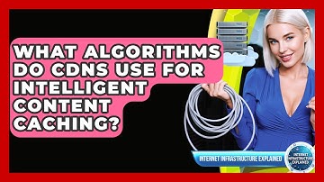 What Algorithms Do CDNs Use For Intelligent Content Caching? - Internet Infrastructure Explained
