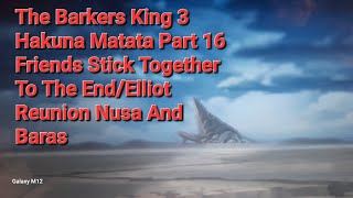 The Barkers King 3 Hakuna Matata Part 16 Friends Stick Together To The End/Elliot Reunion Nusa Baras