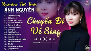 CHUYẾN ĐI VỀ SÁNG ➤ ALBUM RUMBA ÁNH NGUYÊN HAY NHẤT MỌI THỜI ĐẠI ➤ LK RUMBA CỰC HÓT 2024