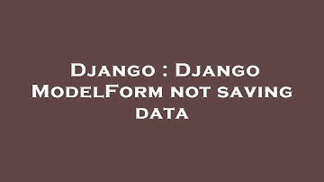 Django : Django ModelForm not saving data