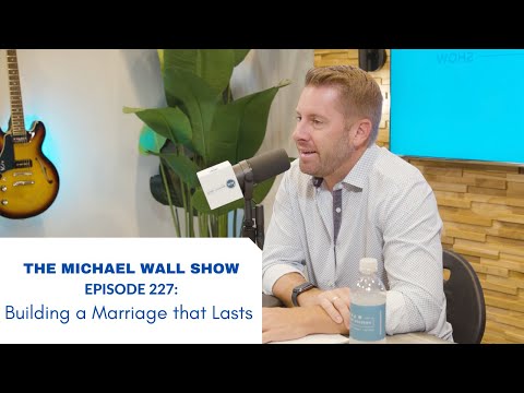 The Michael Wall Show Ep 227: Building a Marriage that Lasts