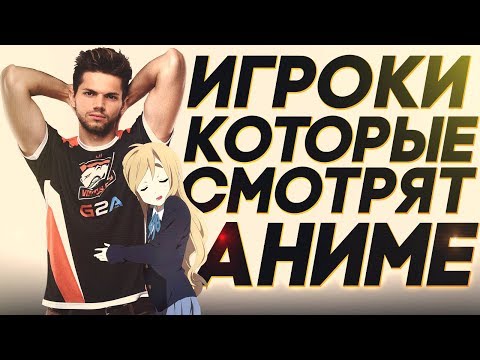 КИБЕРСПОРТСМЕНЫ СМОТРЯЩИЕ АНИМЕ | ИГРОКИ , КОТОРЫЕ СМОТРЯТ АНИМЕ