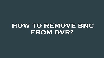 How to remove bnc from dvr?