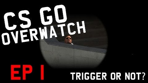cs:go overwatch: EP-1. Trigger or not?
