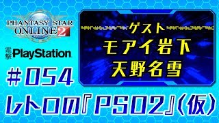 レトロの『PSO2』【仮】＃054（ゲスト：モアイ岩下、天野名雪）