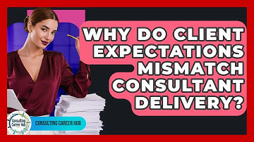 Why Do Client Expectations Mismatch Consultant Delivery? - Consulting Career Hub