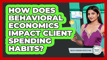 How Does Behavioral Economics Impact Client Spending Habits? - Wealth Advisor Success Hub