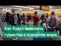 Как будут вывозить туристов с курортов мира. Что будет с визами и стоит ли сейчас покупать туры