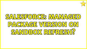 Salesforce: Managed package version on Sandbox refresh? (2 Solutions!!)