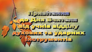 Привітання до Дня Вчителя від учнів відділу духових та ударних інструментів.