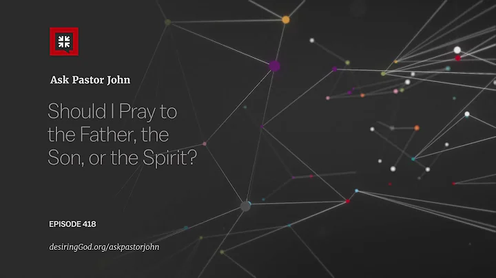 Should I Pray to the Father, the Son, or the Spirit?