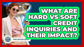 What Are Hard Vs Soft Credit Inquiries And Their Impact? - Points and Perks Channel