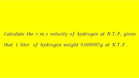 Calculate the r.m.s velocity of hydrogen at N.T.P, given that liter of hydrogen weight 0.008_at NTP.