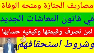 مصاريف الجنازة ومنحة الوفاة في قانون المعاشات الجديد لمن تصرف؟وقيمتها وكيفيه صرفها؟ وحالات عدم الصرف