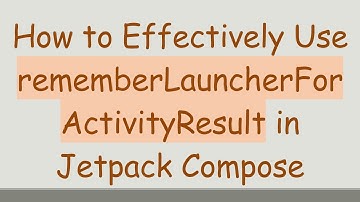 How to Effectively Use rememberLauncherForActivityResult in Jetpack Compose