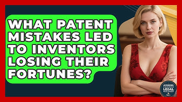 What Patent Mistakes Led To Inventors Losing Their Fortunes? - Avoiding Common Legal Mistakes