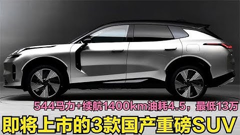 即将上市的3款重磅SUV！544马力+续航1400km油耗5.5，最低仅13万 - 天天要闻