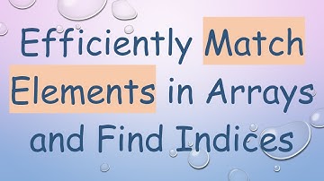 Efficiently Match Elements in Arrays and Find Indices