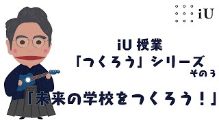 iU授業「つくろう」シリーズその3　「未来の学校をつくろう！」