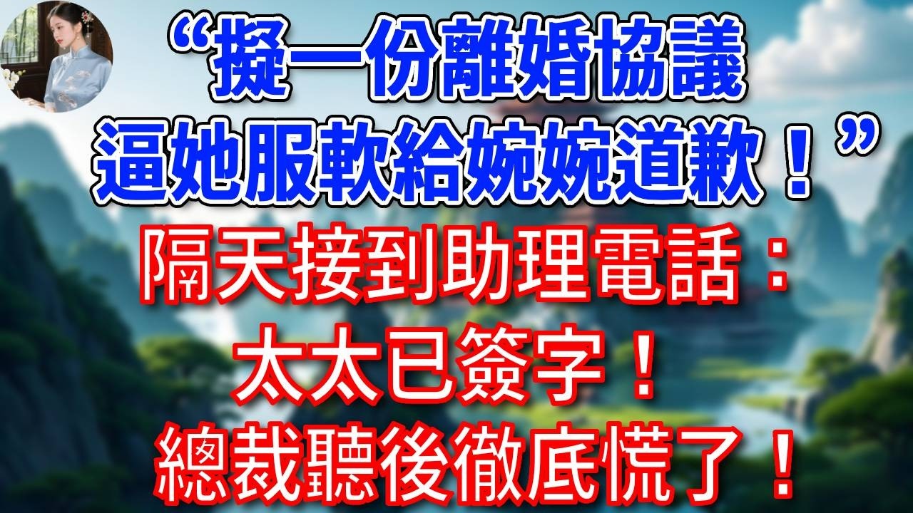 “擬一份離婚協議，逼她服軟給婉婉道歉！”隔天接到助理電話：太太已簽字！總裁聽後徹底慌了！#為人處世#生活經驗#情感故事#故事#小說#戀愛#情感#婚姻