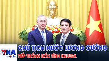 Chủ tịch nước Lương Cường tiếp Thống đốc tỉnh Kaluga, LB Nga - VNAMedia