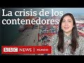 Qué es la crisis de los contenedores y cómo afecta al comercio mundial y a tu bolsillo | BBC Mundo