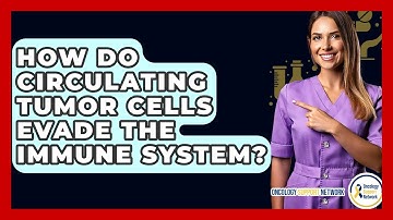 How Do Circulating Tumor Cells Evade The Immune System? - Oncology Support Network