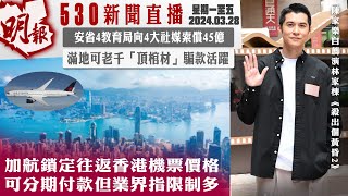 明報五點半新聞直播 (2024.03.28) 加航鎖定往返香港機票價格 可分期付款但業界指限制多 安省4教育局向4大社媒索償45億 滿地可老千「頂棺材」騙款活躍