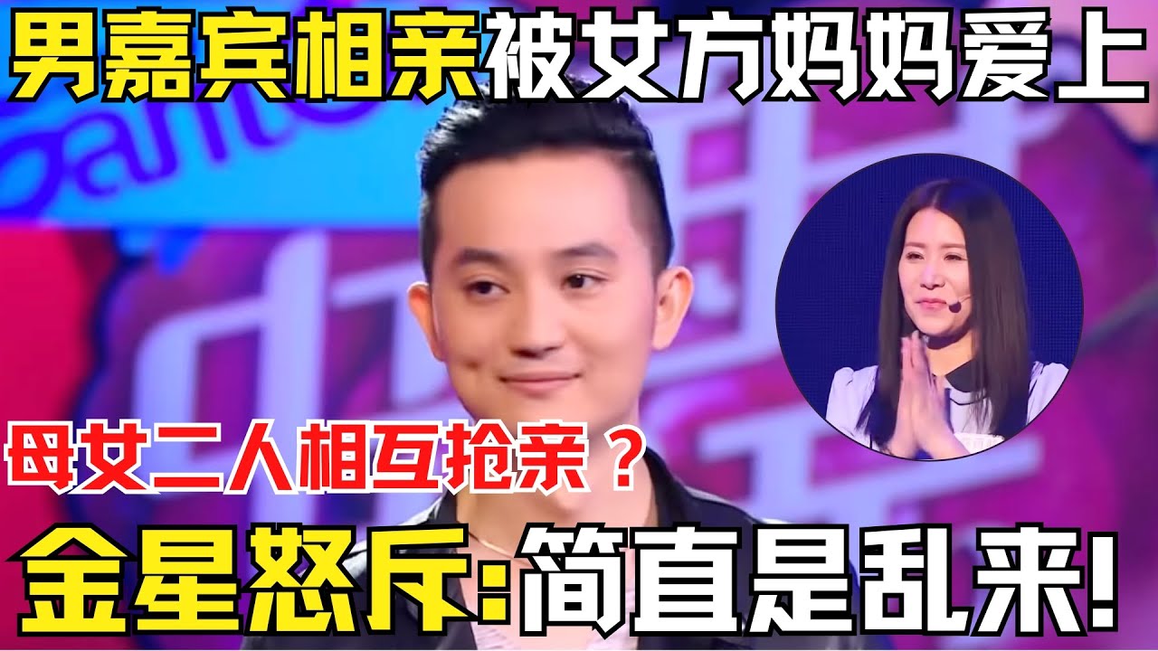 35岁高质量男生相亲被女方妈妈爱上？母女二人相互抢亲？金星怒斥:简直是乱来！【中国相亲秀】