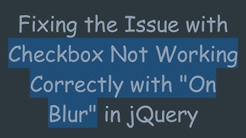 Fixing the Issue with Checkbox Not Working Correctly with "On Blur" in jQuery