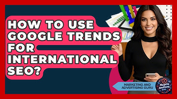 How To Use Google Trends For International SEO? - Marketing and Advertising Guru