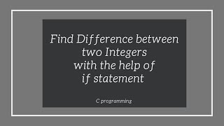 WAP to Find Difference between two Integers with the help of if statement in C Programming