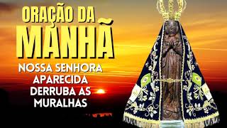 ORAÇÃO DA MANHÃ = NOSSA SENHORA APARECIDA DERRUBA AS MURALHAS