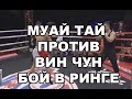 МУАЙ ТАЙ против ВИН ЧУН (бой в ринге) - MUAY THAI vs WING CHUN (real fight)