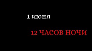 1 июня. 12 ЧАСОВ НОЧИ.