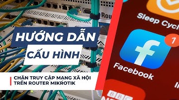 Hướng dẫn cấu hình chặn truy cập mạng xã hội trên Router MikroTik (Facebook, Youtube, Tiktok)