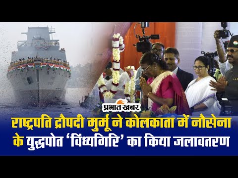 राष्ट्रपति द्रौपदी मुर्मू ने कोलकाता में नौसेना के युद्धपोत ‘विंध्यगिरि’ का किया जलावतरण