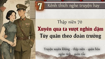 Tập 7 - Thập niên 70 xuyên qua ta vượt nghìn dặm tùy quân theo đoàn trưởng