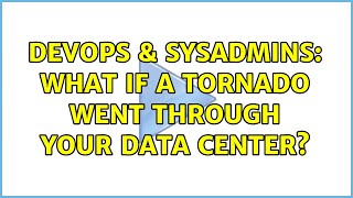 DevOps & SysAdmins: What if a tornado went through YOUR data center? (5 Solutions!!)